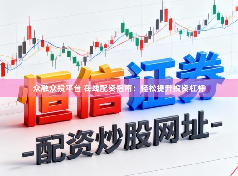 众融众投平台 在线配资指南：轻松提升投资杠杆