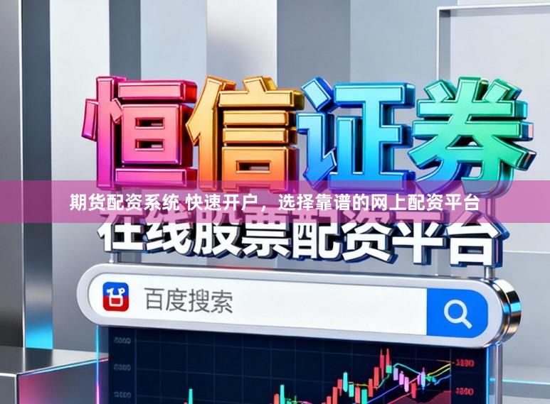 期货配资系统 快速开户，选择靠谱的网上配资平台
