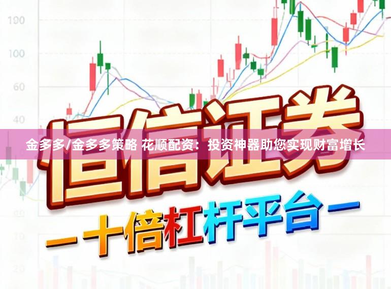 金多多/金多多策略 花顺配资:投资神器助您实现财富增长