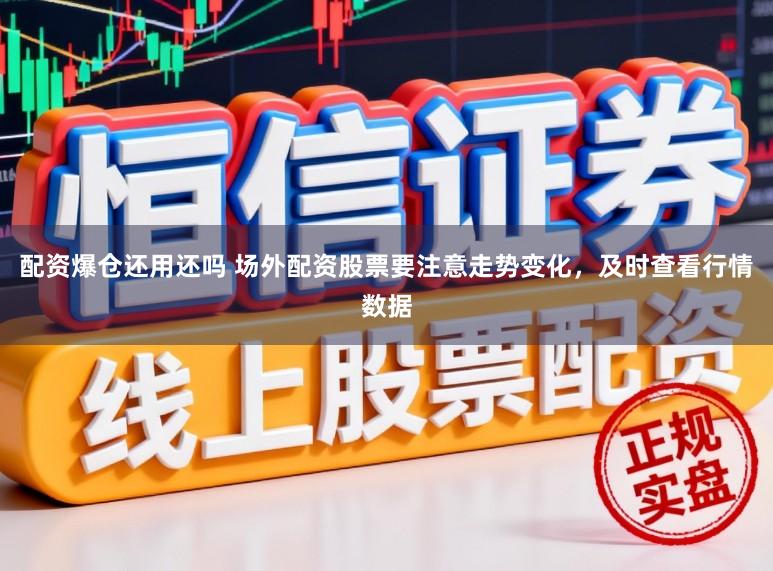 配资爆仓还用还吗 场外配资股票要注意走势变化，及时查看行情数据