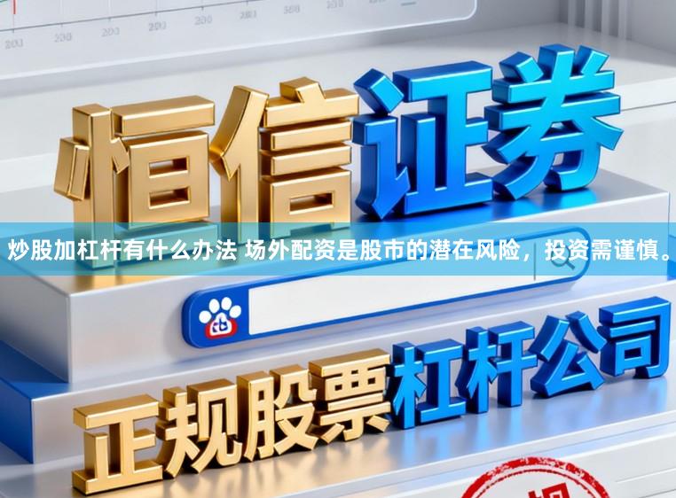 炒股加杠杆有什么办法 场外配资是股市的潜在风险，投资需谨慎。