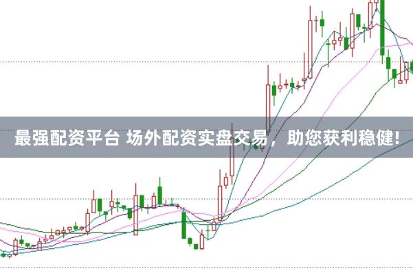 最强配资平台 场外配资实盘交易,助您获利稳健!