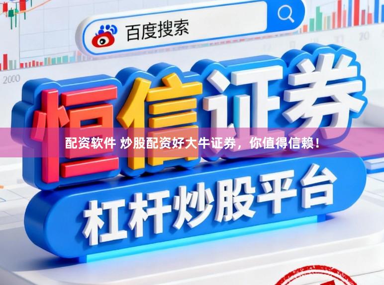 配资软件 炒股配资好大牛证券，你值得信赖！