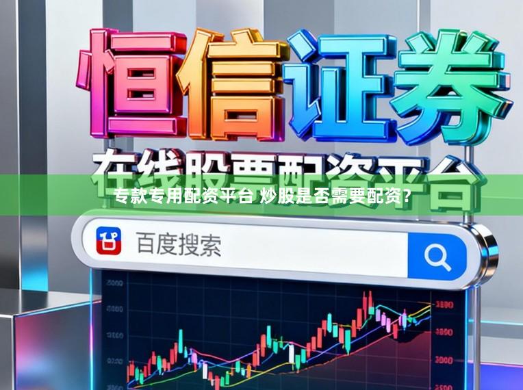 专款专用配资平台 炒股是否需要配资？