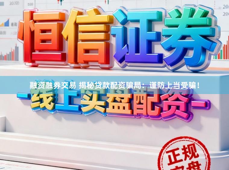 融资融券交易 揭秘贷款配资骗局：谨防上当受骗！