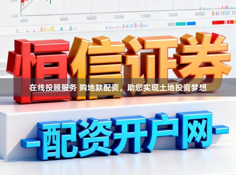 在线投顾服务 购地款配资，助您实现土地投资梦想