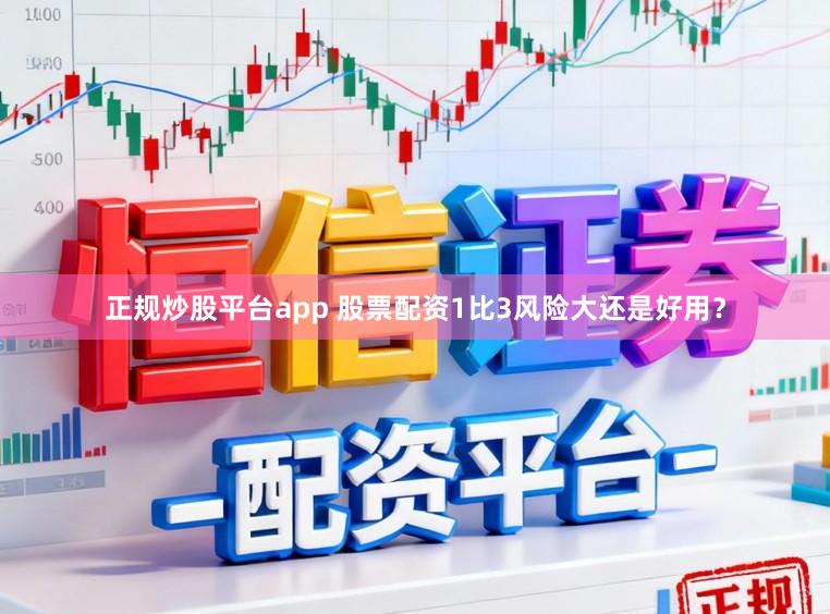 正规炒股平台app 股票配资1比3风险大还是好用？