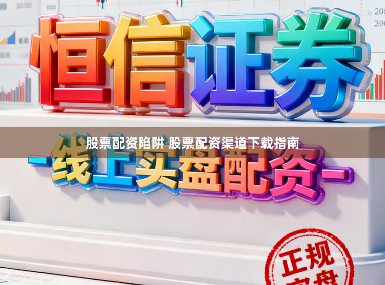 股票配资陷阱 股票配资渠道下载指南