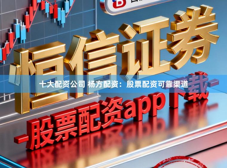 十大配资公司 杨方配资：股票配资可靠渠道