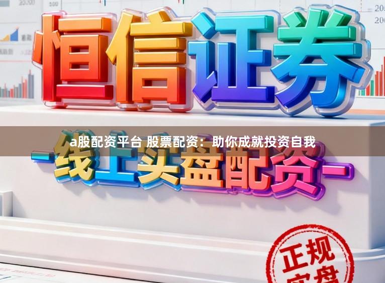 a股配资平台 股票配资：助你成就投资自我