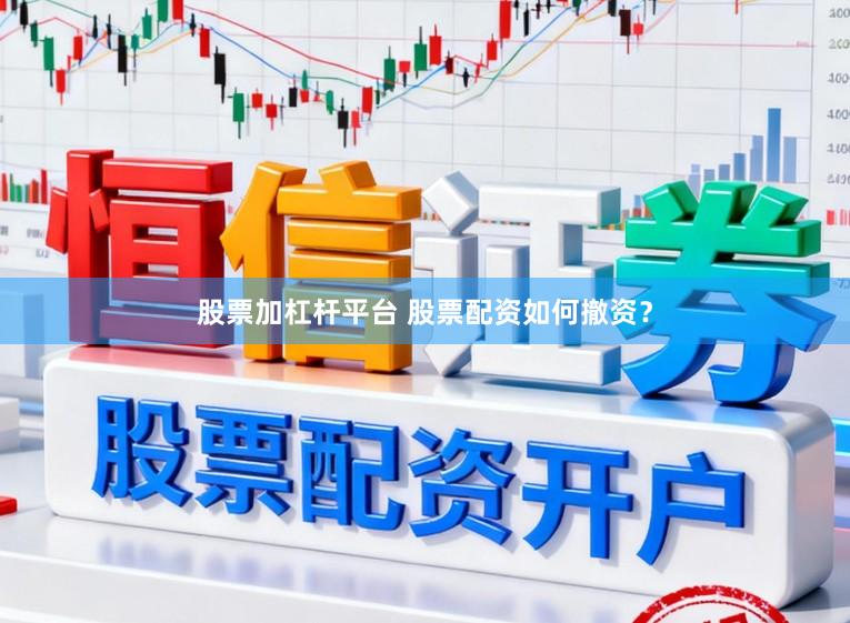 股票加杠杆平台 股票配资如何撤资？