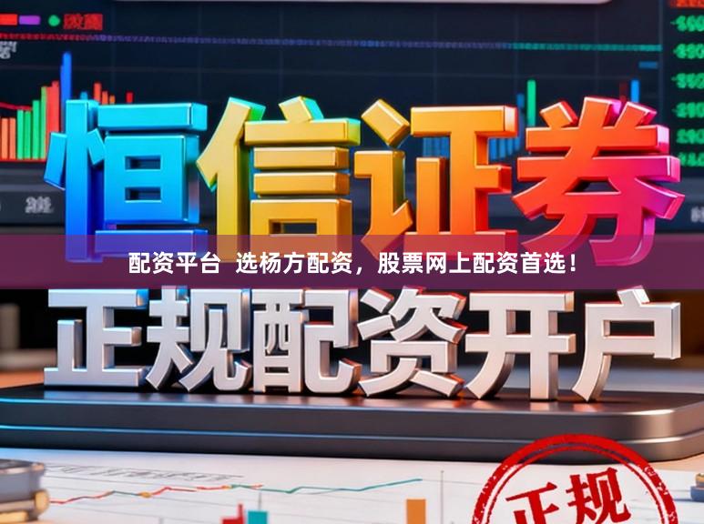 配资平台  选杨方配资，股票网上配资首选！