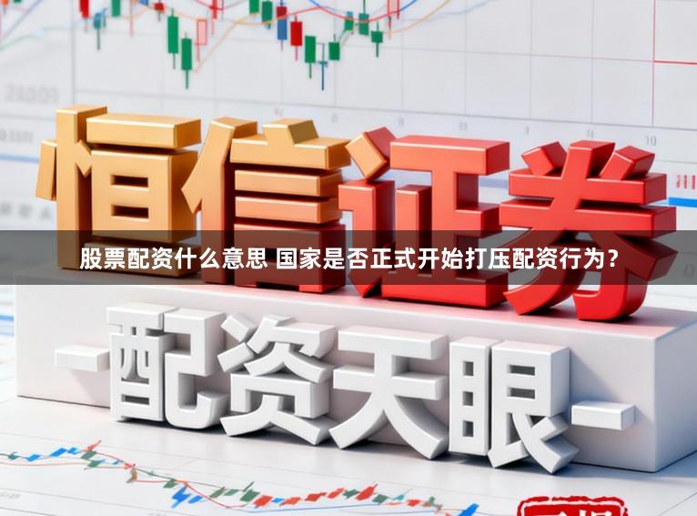 股票配资什么意思 国家是否正式开始打压配资行为？