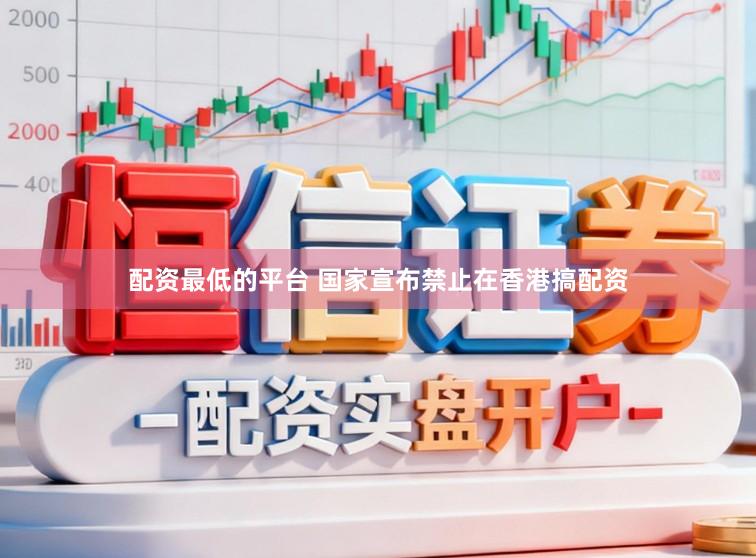 配资最低的平台 国家宣布禁止在香港搞配资