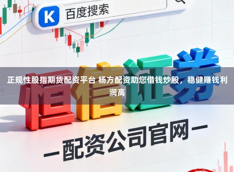 正规性股指期货配资平台 杨方配资助您借钱炒股，稳健赚钱利润高