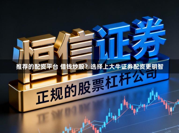 推荐的配资平台 借钱炒股？选择上大牛证券配资更明智