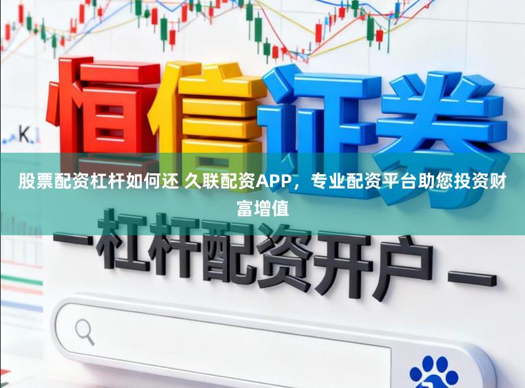 股票配资杠杆如何还 久联配资APP，专业配资平台助您投资财富增值