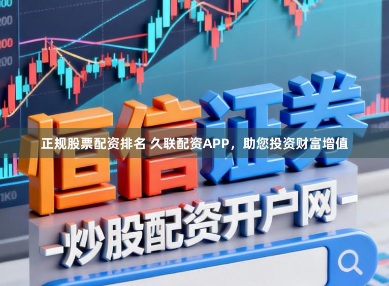 正规股票配资排名 久联配资APP，助您投资财富增值