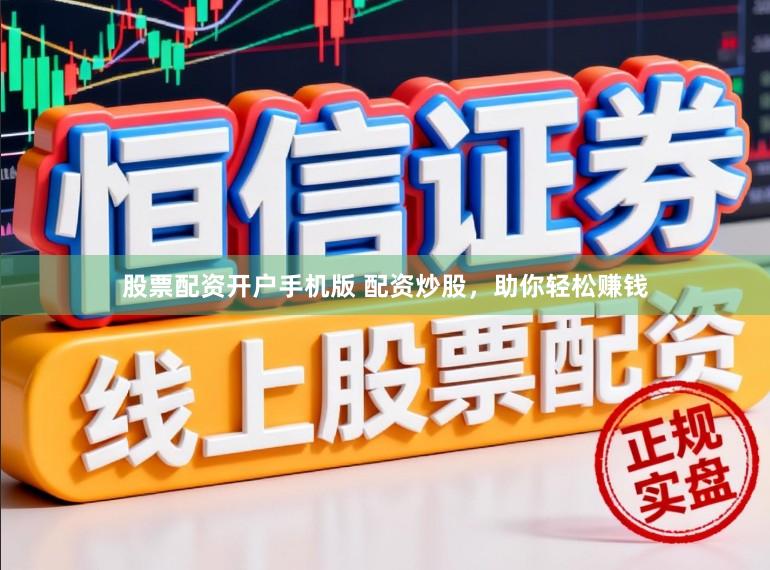 股票配资开户手机版 配资炒股,助你轻松赚钱