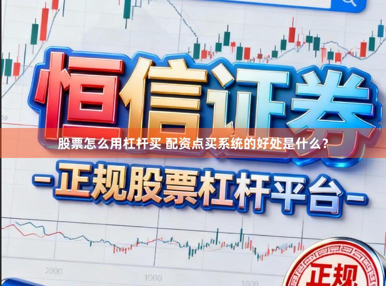 股票怎么用杠杆买 配资点买系统的好处是什么？