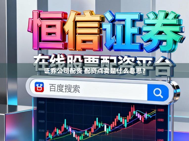 证券公司配资 配资点卖是什么意思？