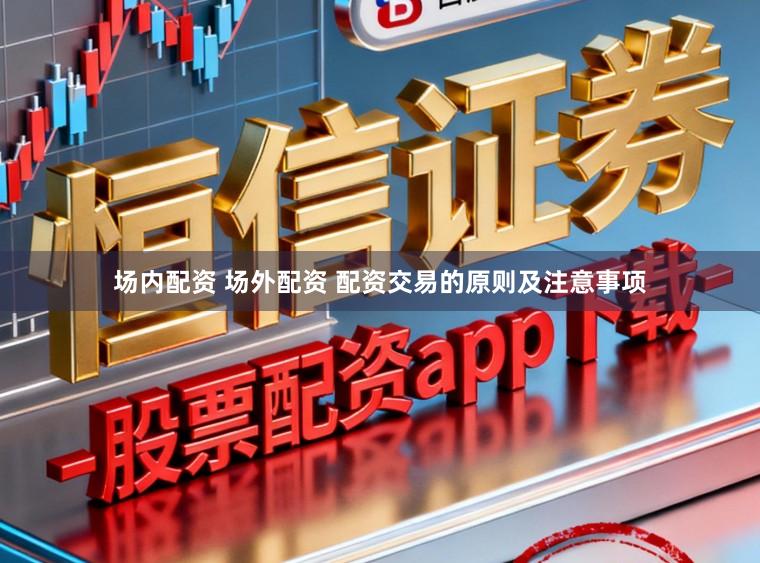场内配资 场外配资 配资交易的原则及注意事项
