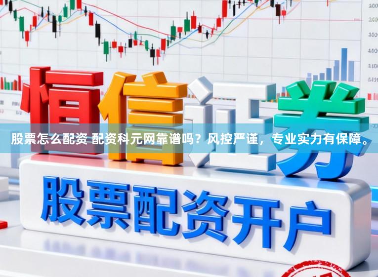 股票怎么配资 配资科元网靠谱吗？风控严谨，专业实力有保障。
