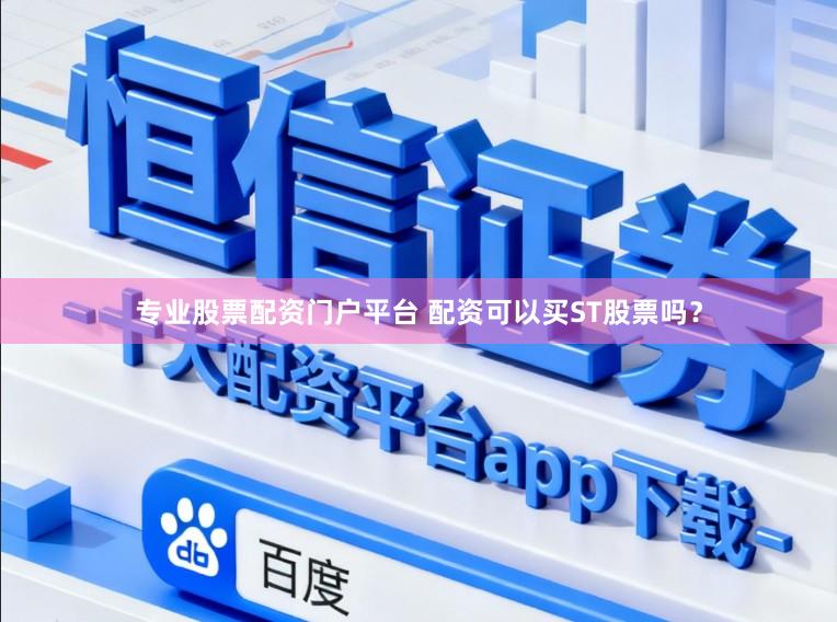 专业股票配资门户平台 配资可以买ST股票吗？