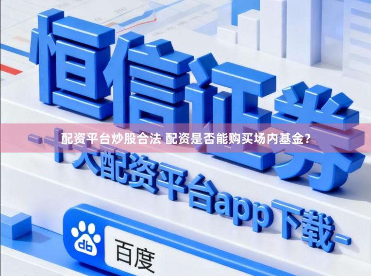 配资平台炒股合法 配资是否能购买场内基金？