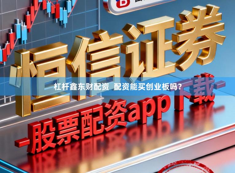 杠杆鑫东财配资  配资能买创业板吗？