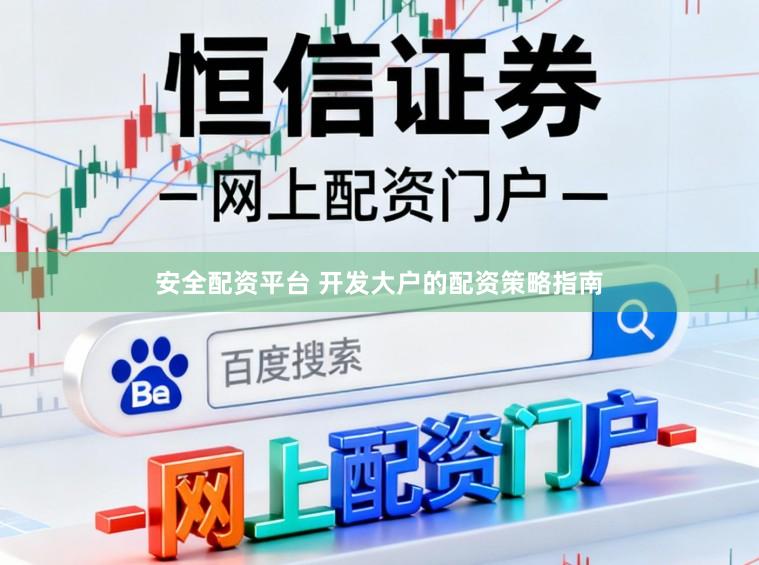 安全配资平台 开发大户的配资策略指南