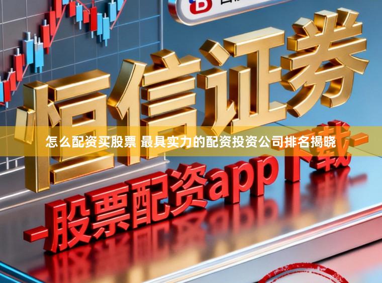 怎么配资买股票 最具实力的配资投资公司排名揭晓
