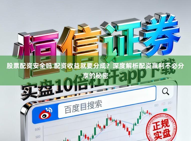 股票配资安全吗 配资收益就要分成？深度解析配资赢利不必分享的秘密