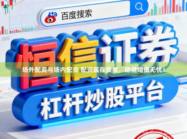 场外配资与场内配资 配资赢在投资，稳健增值无忧！