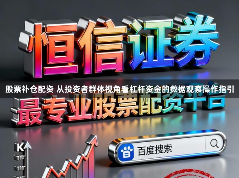 股票补仓配资 从投资者群体视角看杠杆资金的数据观察操作指引