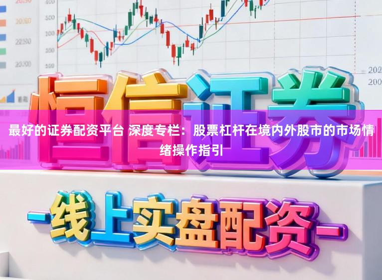 最好的证券配资平台 深度专栏：股票杠杆在境内外股市的市场情绪操作指引