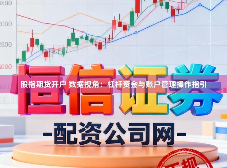 股指期货开户 数据视角：杠杆资金与账户管理操作指引