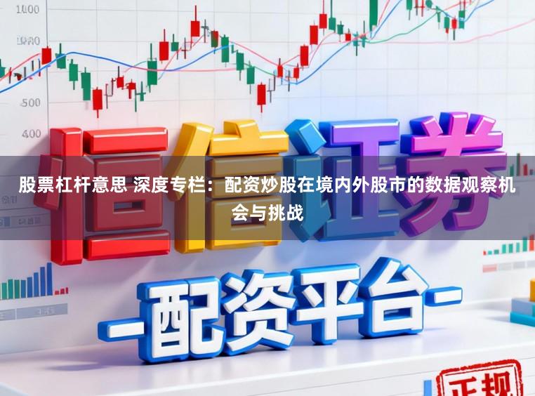 股票杠杆意思 深度专栏：配资炒股在境内外股市的数据观察机会与挑战