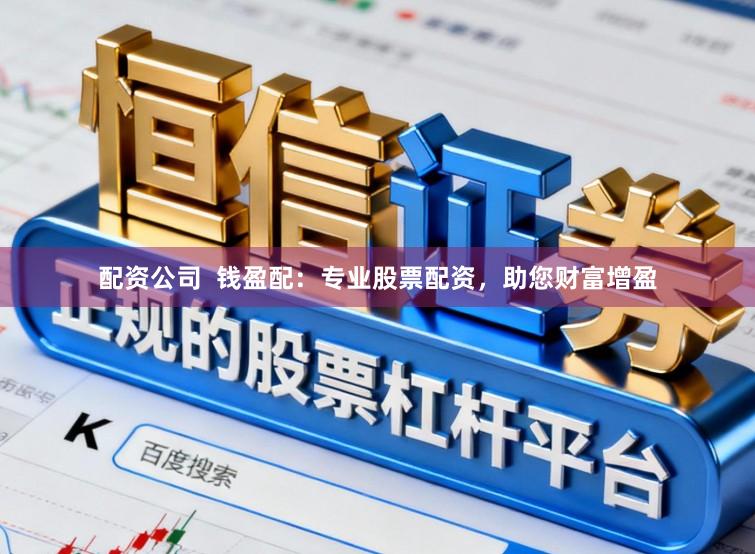 配资公司 钱盈配:专业股票配资,助您财富增盈