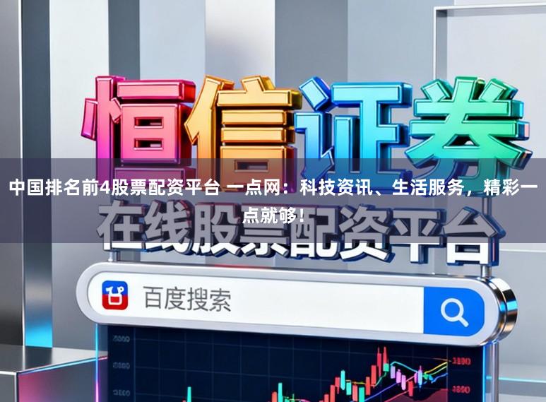 中国排名前4股票配资平台 一点网：科技资讯、生活服务，精彩一点就够！