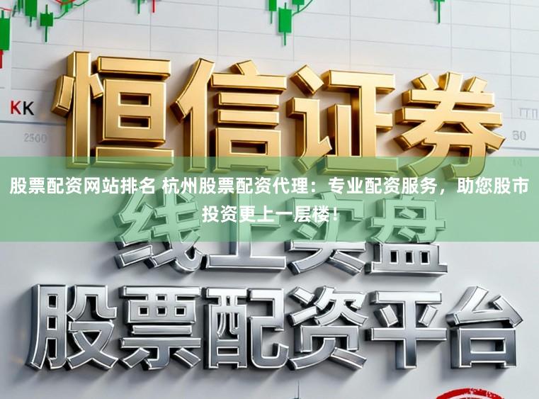 股票配资网站排名 杭州股票配资代理:专业配资服务,助您股市投资更上一层楼!